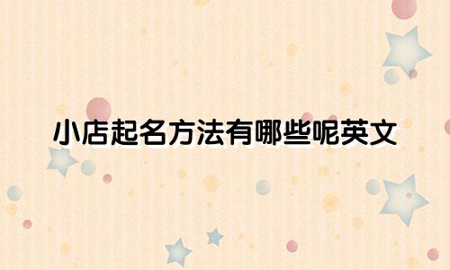 小店起名方法有哪些呢英文