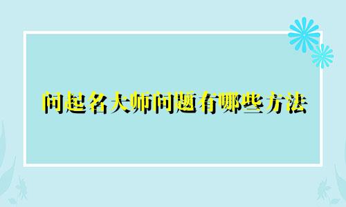 问起名大师问题有哪些方法