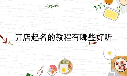 开店起名的教程有哪些好听