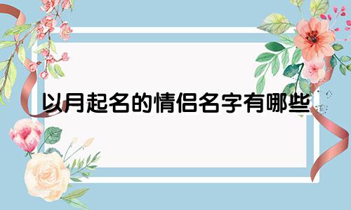 以月起名的情侣名字有哪些