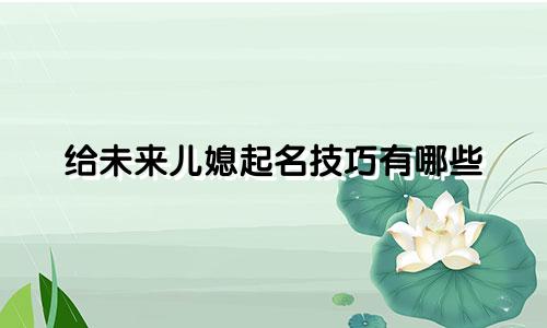 给未来儿媳起名技巧有哪些