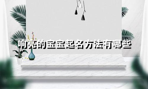 响亮的宝宝起名方法有哪些