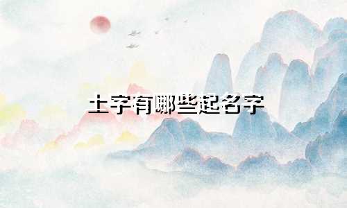 土字有哪些起名字
