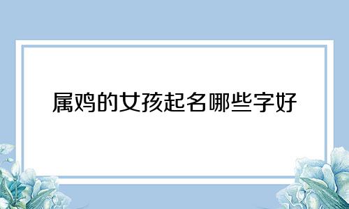 属鸡的女孩起名哪些字好