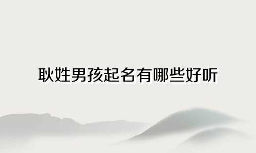耿姓男孩起名有哪些好听
