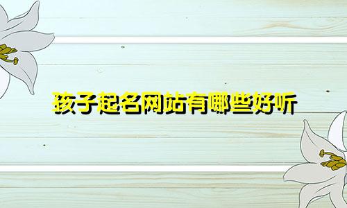 孩子起名网站有哪些好听