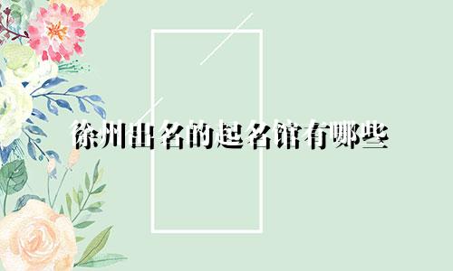 徐州出名的起名馆有哪些