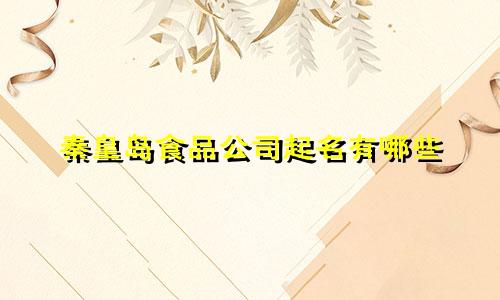 秦皇岛食品公司起名有哪些
