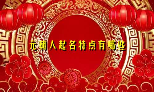 元朝人起名特点有哪些