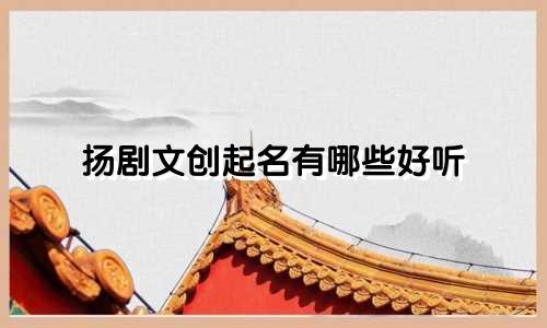 扬剧文创起名有哪些好听