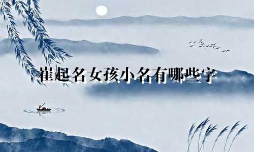 崔起名女孩小名有哪些字