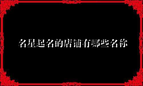 名星起名的店铺有哪些名称