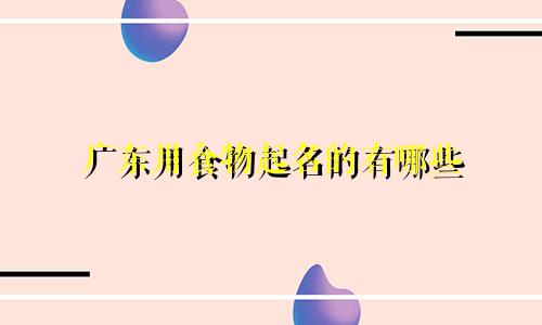 广东用食物起名的有哪些