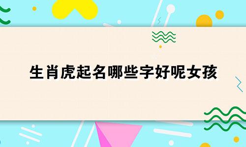 生肖虎起名哪些字好呢女孩
