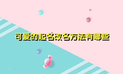 可爱的起名改名方法有哪些
