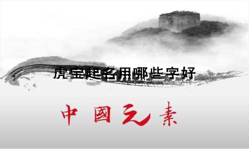 虎宝起名用哪些字好