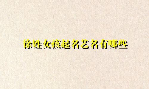 徐姓女孩起名艺名有哪些