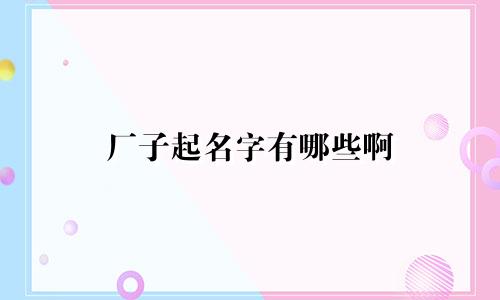厂子起名字有哪些啊