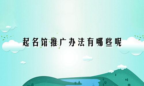 起名馆推广办法有哪些呢