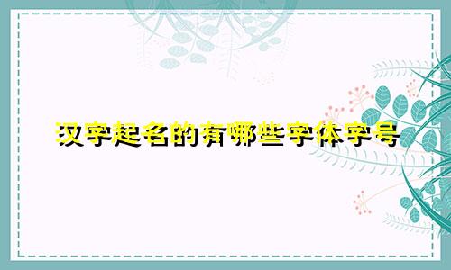 汉字起名的有哪些字体字号