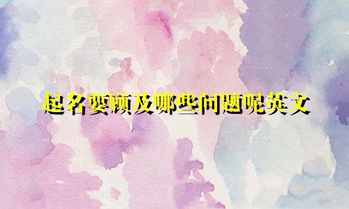 起名要顾及哪些问题呢英文