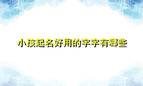 小孩起名好用的字字有哪些
