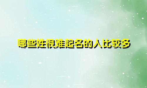 哪些姓很难起名的人比较多
