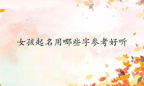 女孩起名用哪些字参考好听