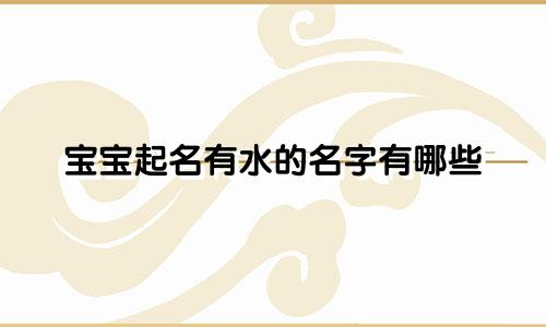 宝宝起名有水的名字有哪些