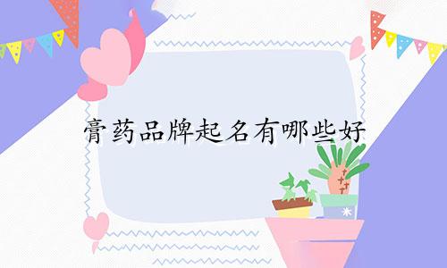 膏药品牌起名有哪些好