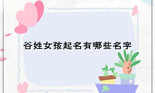 谷姓女孩起名有哪些名字