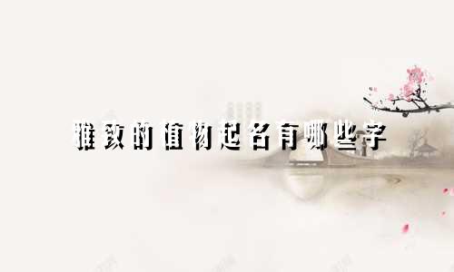雅致的植物起名有哪些字
