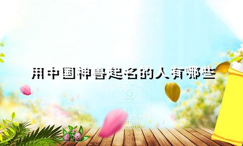 用中国神兽起名的人有哪些
