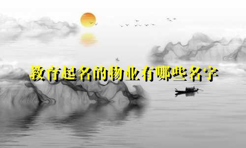 教育起名的物业有哪些名字