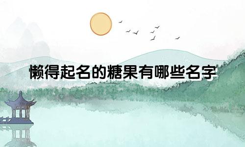 懒得起名的糖果有哪些名字