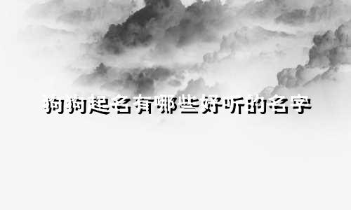 狗狗起名有哪些好听的名字