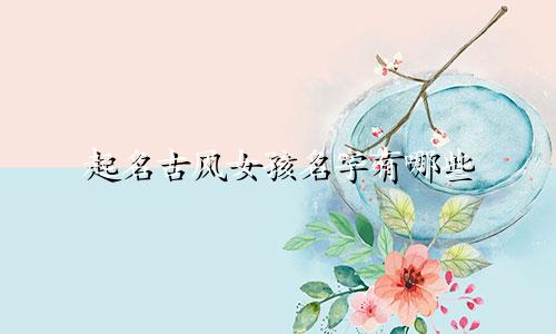 起名古风女孩名字有哪些