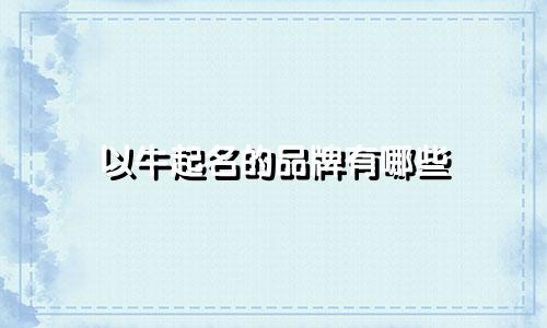 以牛起名的品牌有哪些