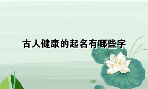 古人健康的起名有哪些字
