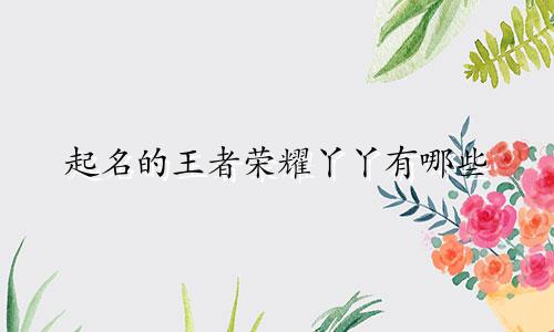 起名的王者荣耀丫丫有哪些