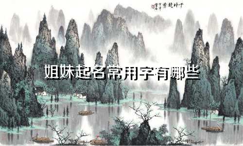 姐妹起名常用字有哪些