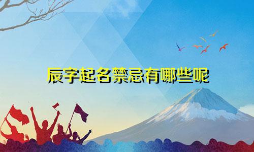 辰字起名禁忌有哪些呢