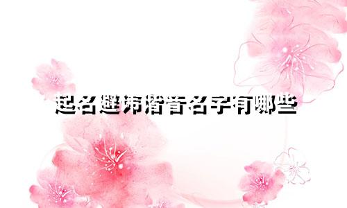 起名避讳谐音名字有哪些