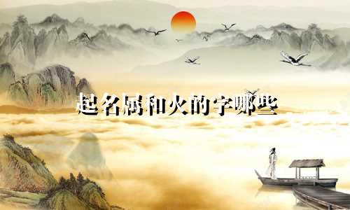 起名属和火的字哪些