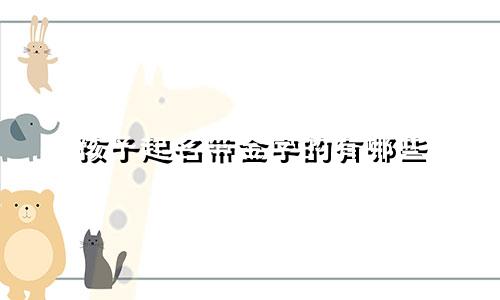 孩子起名带金字的有哪些