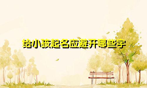 给小孩起名应避开哪些字
