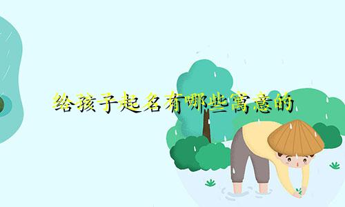 给孩子起名有哪些寓意的