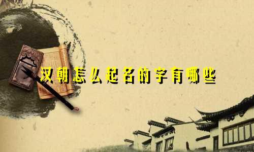汉朝怎么起名的字有哪些