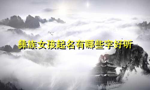 彝族女孩起名有哪些字好听