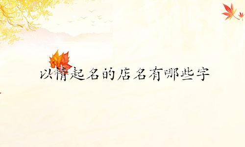以情起名的店名有哪些字